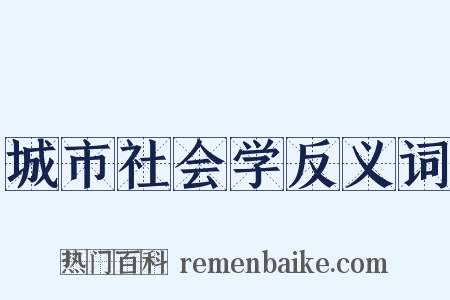 城市社会学反义词是什么意思的图片